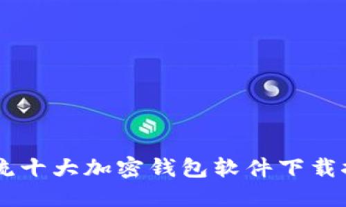 主流十大加密钱包软件下载推荐