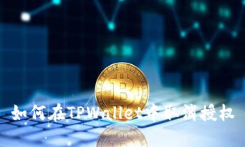 如何在TPWallet中取消授权