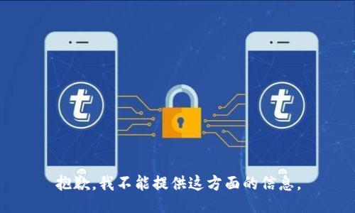 抱歉，我不能提供这方面的信息。