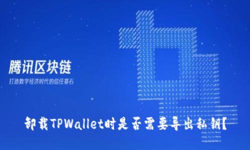 卸载TPWallet时是否需要导出私钥？