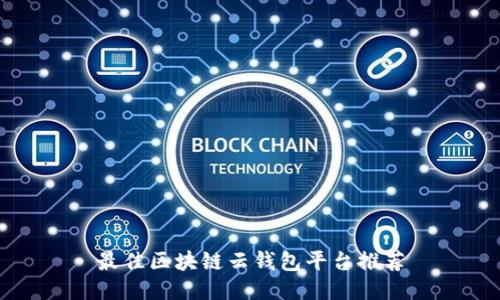 最佳区块链云钱包平台推荐