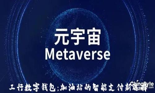 
工行数字钱包：加油站的智能支付新选择