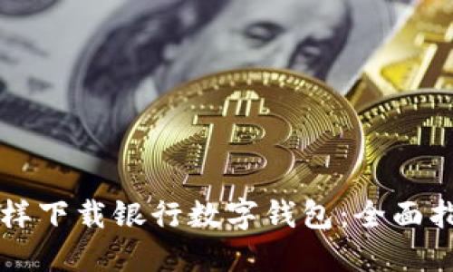怎样下载银行数字钱包：全面指南