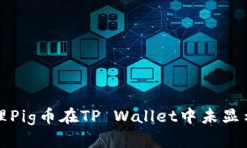 如何处理Pig币在TP Wallet中未显示的问题