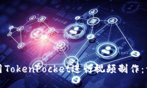 如何使用TokenPocket进行视频制作：详尽指南