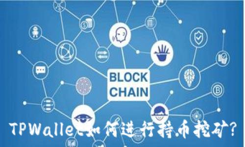  
TPWallet如何进行持币挖矿?