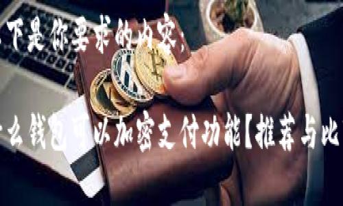 以下是你要求的内容：

什么钱包可以加密支付功能？推荐与比较