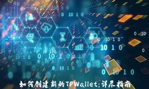 
如何创建新的TPWallet：详尽指南