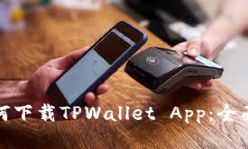 : 如何下载TPWallet App：全面指南