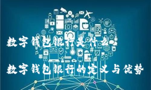 数字钱包银行是什么

数字钱包银行的定义与优势
