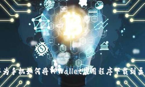 华为手机如何将TPWallet应用程序下载到桌面