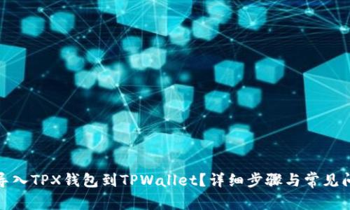 : 如何导入TPX钱包到TPWallet？详细步骤与常见问题解答
