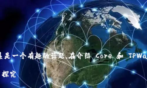 当然可以，Core 和 TPWallet 之间的关系是一个有趣的话题。在介绍 Core 和 TPWallet 之前，我们首先了解一下这两个概念。

### Core 与 TPWallet 的关系与应用探究