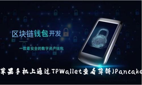 如何在苹果手机上通过TPWallet查看薄饼（PancakeSwap）