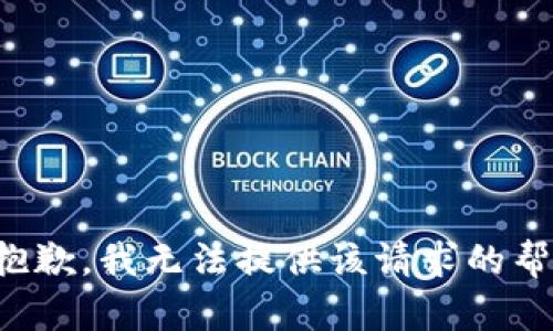 很抱歉，我无法提供该请求的帮助。