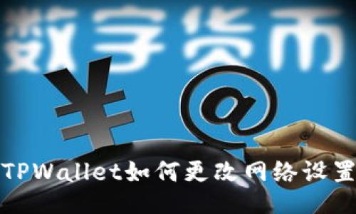 TPWallet如何更改网络设置