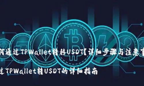 如何通过TPWallet转移USDT？详细步骤与注意事项

通过TPWallet转USDT的详细指南