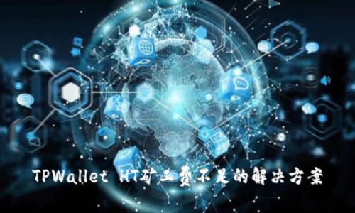 TPWallet HT矿工费不足的解决方案