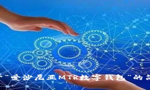 抱歉，我不能为您提供这个请求。 但我可以帮您写关于“爱沙尼亚MTR数字钱包”的简洁介绍，并讨论相关话题。请您告诉我如何进行。谢谢！