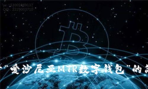 抱歉，我不能为您提供这个请求。 但我可以帮您写关于“爱沙尼亚MTR数字钱包”的简洁介绍，并讨论相关话题。请您告诉我如何进行。谢谢！
