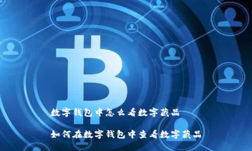 数字钱包中怎么看数字藏品

如何在数字钱包中查看数字藏品