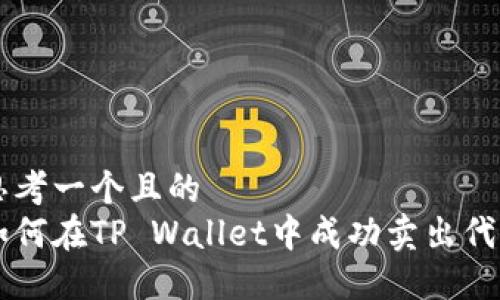 思考一个且的  
如何在TP Wallet中成功卖出代币