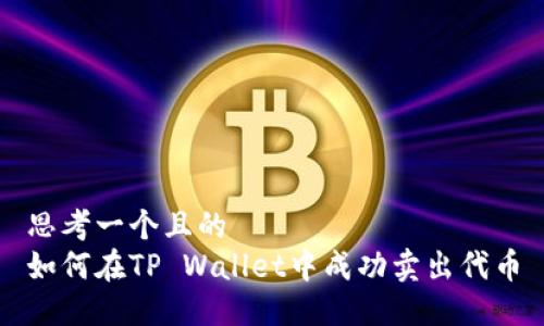 思考一个且的  
如何在TP Wallet中成功卖出代币