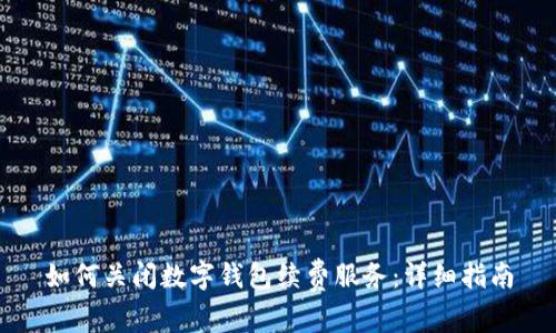 如何关闭数字钱包续费服务：详细指南