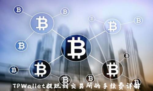 
TPWallet提现到交易所的手续费详解