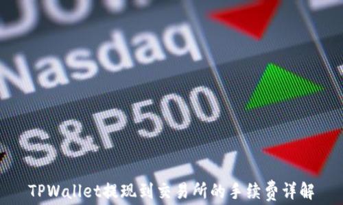 
TPWallet提现到交易所的手续费详解