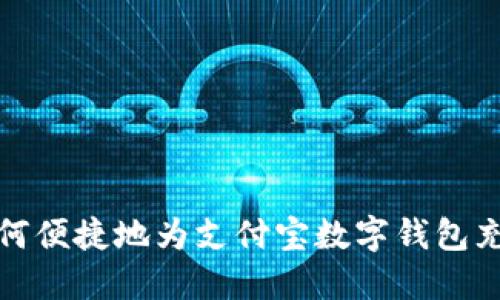 如何便捷地为支付宝数字钱包充值