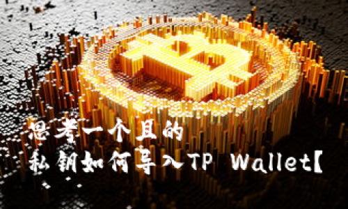 思考一个且的  
私钥如何导入TP Wallet？