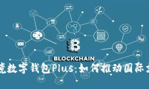 香港跨境数字钱包Plus：如何推动国际支付未来