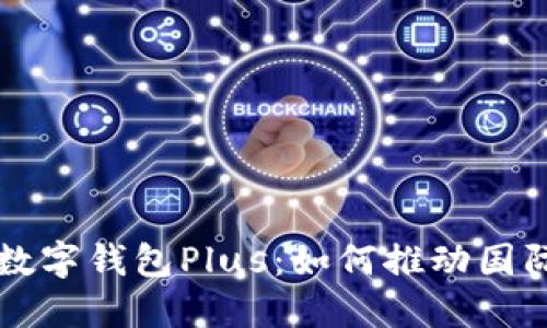 香港跨境数字钱包Plus：如何推动国际支付未来