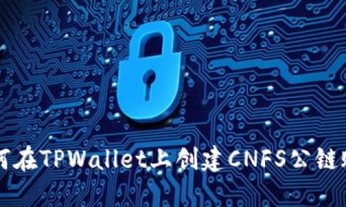 如何在TPWallet上创建CNFS公链账户