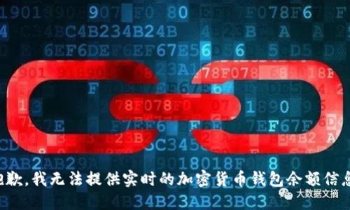 抱歉，我无法提供实时的加密货币钱包余额信息。