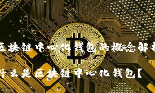 区块链中心化钱包的概念解析

什么是区块链中心化钱包？