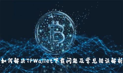 如何解决TPWallet下载问题及常见错误解析