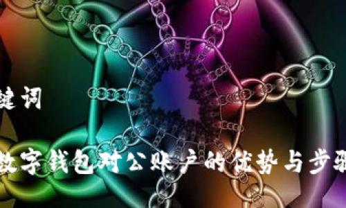 与关键词

开通数字钱包对公账户的优势与步骤详解