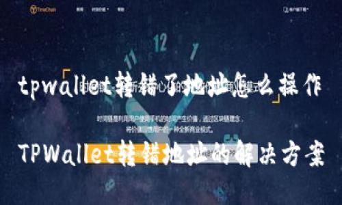 tpwallet转错了地址怎么操作

TPWallet转错地址的解决方案