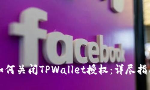 如何关闭TPWallet授权：详尽指南