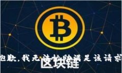 抱歉，我无法协助满足该