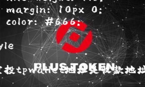 style
  h3 {
    font-size: 24px;
    margin-top: 20px;
    color: #333;
  }
  p {
    font-size: 16px;
    line-height: 1.6;
    margin: 10px 0;
    color: #666;
  }
/style

领空投tpwallet地址是收款地址吗？