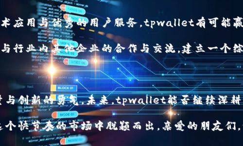 tpwallet会退出中国吗？解析数字钱包市场动向

tpwallet, 数字钱包, 中国市场/guanjianci

一、数字钱包的兴起与挑战

在这个数字化快速发展的时代，数字钱包如雨后春笋般涌现，成为我们生活中不可或缺的一部分。尤其是在中国，数字支付的普及率之高，令人惊叹！关注tpwallet退出中国市场的消息，势必反映了更广泛的市场变化和情感波动。

然而，面对如此巨大的市场潜力，tpwallet在中国的发展并非一帆风顺。随着国内监管政策的日益严格，用户对隐私和安全的关注日益增强，tpwallet等数字钱包的运营情况如何，成为人们热议的话题。亲爱的读者，这是否让你心中一紧，充满期待与担忧的交织呢？

二、tpwallet的核心业务模式

tpwallet作为一个新兴的数字钱包平台，其主要业务包括支付、转账、理财和数字资产管理等。值得一提的是，tpwallet以用户体验为核心，通过技术创新和社交化功能拉近了与用户之间的距离。

但是，面对国内日益严峻的市场环境，tpwallet能否在这一片红海中开辟一条畅通无阻的新路线，持续吸引用户的目光呢？对此，我们不妨深入分析一下当前中国数字金融市场的现状及tpwallet面临的挑战。

三、中国市场的机遇与风险

中国的数字金融市场经过数年的积累，已经步入了一个新的阶段，尤其是在支付领域，无论是支付宝还是微信支付，都早已深深植根于人们的日常生活中。然而，tpwallet作为新入场者，面临的竞争压力可以想象有多巨大！

与此同时，监管政策也在不断地变动和升级——用户的权益、交易的透明度、数据的安全性，都是监管机构极为重视的内容。这种情况下，tpwallet是否能够适应这些变化，以更优质的服务赢得用户的信任，确实令广大用户充满期待！

四、tpwallet的用户接受度

在任何市场中，用户的接受度都是决定一个产品成败的关键因素。尽管tpwallet在技术和用户界面上做了大量的，但对其用户基础的建立，依然是一大挑战。

据一些调查显示，用户对tpwallet的感知与体验，存在着极大的分歧。一方面，部分用户欣赏其便捷的操作与丰富的功能；另一方面，也有用户对其安全性、稳定性提出了质疑。这种态度的多元化，直接影响了tpwallet在中国市场的扎根能力。各位读者，你们是否也有这样的顾虑呢？

五、竞争对手的压力

中国的数字钱包市场竞争格外激烈，现有的市场参与者已经形成了相对稳定的生态。例如，支付宝与微信支付无疑是行业的霸主，其强大的用户基础、生态系统以及品牌影响力，令每一个新入场者都感到压力山大！多么令人振奋却又令人感到无奈的竞争呀！

对于tpwallet而言，不仅仅是技术的较量，更是综合服务、用户体验与品牌信任的多方面考量。是否能在这片红海中寻找到自己的立足之地，成为了其未来发展的关键。

六、政策环境的影响

伴随着数字金融监管的日渐严格，tpwallet的未来发展秘笈究竟藏于何处？政策的变化无疑是重要因素之一。中国政府对于数字货币、数字支付等领域的监管举措，毫无疑问会直接影响tpwallet的运营策略与市场布局。

引人关注的法规、政策和指导方针的推行，往往会成为许多企业相对“出局”的重要症结。对此，tpwallet需要更进一步的调研提升自己的灵活应对能力，以便在适应政策变化的同时，尽量保护用户的利益。这是多么令人振奋的挑战！

七、未来展望与可能选择

尽管当前tpwallet在中国市场面临诸多挑战，但是其潜在的市场机会仍然是存在的。通过灵活的市场策略、创新的技术应用与优秀的用户服务，tpwallet有可能赢得一部分用户的认可。

同时，面对市场严峻的外部环境，tpwallet也需要根据当地的用户需求进行进一步的功能精准化与服务本地化。通过与行业内其他企业的合作与交流，建立一个综合竞争的生态，将是未来不容忽视的方向。

八、总结

总体来看，tpwallet在中国市场的发展前景依然充满挑战。然而，无论这个过程有多么艰难，我们都要相信技术的力量与创新的勇气。未来，tpwallet能否继续深耕中国市场？这一切都将在市场的试金石中得到检验！

所以，无论是继续留驻还是寻找新的发展空间，tpwallet都需要在创新中寻找发展的平衡点，积极应对挑战，才能在这个快节奏的市场中脱颖而出。亲爱的朋友们，让我们共同期待未来的tpwallet能否带来更多惊喜吧！