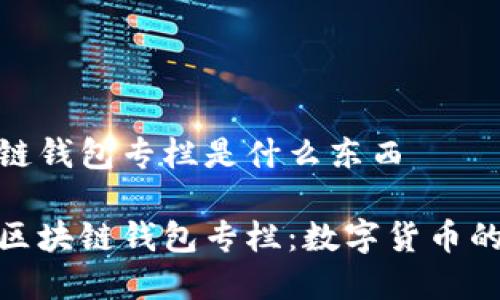 区块链钱包专栏是什么东西

探秘区块链钱包专栏：数字货币的新家