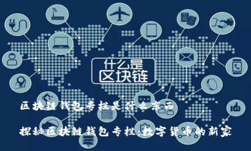 区块链钱包专栏是什么东西

探秘区块链钱包专栏：数字货币的新家