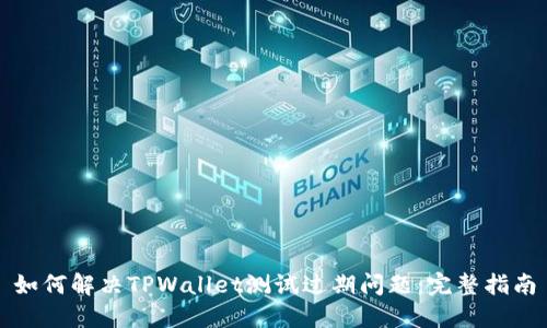 如何解决TPWallet测试过期问题：完整指南