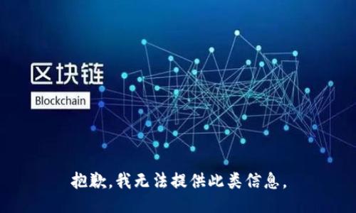 抱歉，我无法提供此类信息。