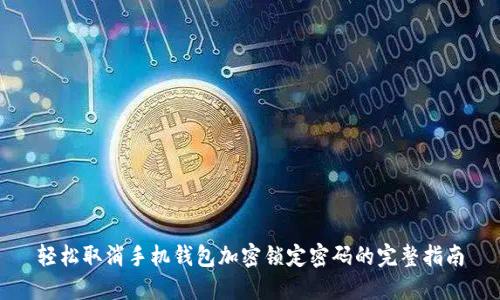 轻松取消手机钱包加密锁定密码的完整指南