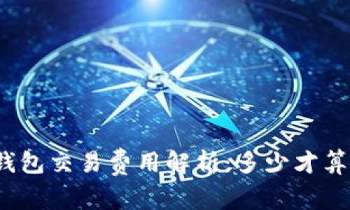 数字钱包交易费用解析：多少才算合适？